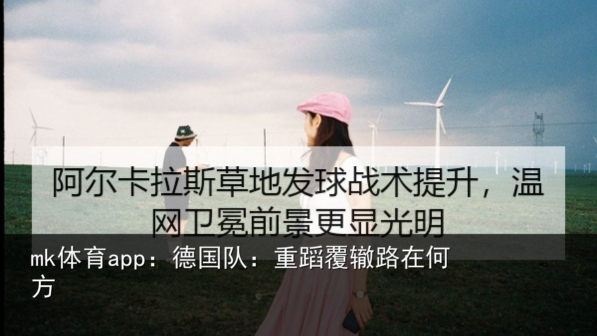 mk体育app:德国队:重蹈覆辙路在何方