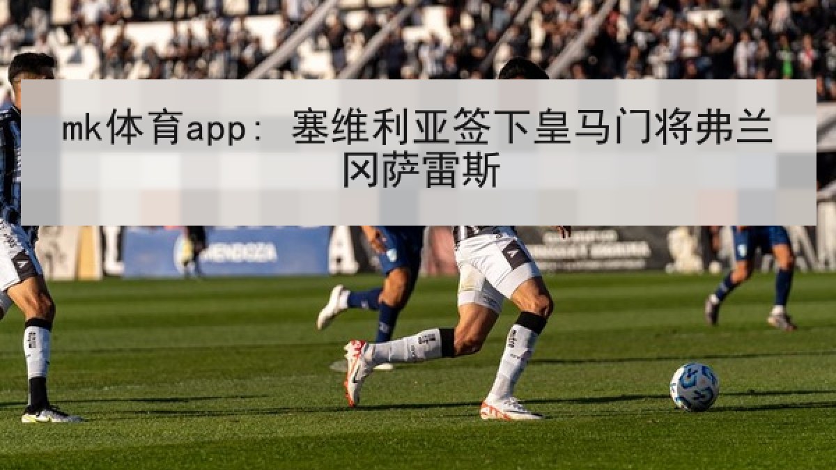 mk体育app: 塞维利亚签下皇马门将弗兰冈萨雷斯 mk体育app: 塞维利亚签下皇马门将弗兰冈萨雷斯