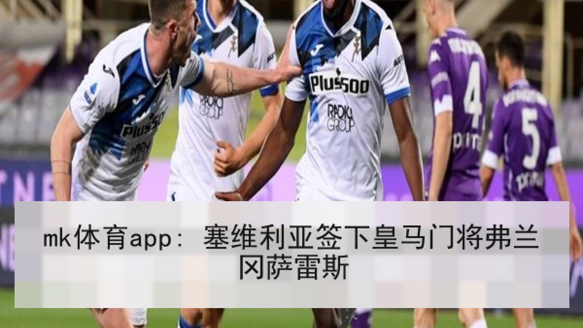 mk体育app: 塞维利亚签下皇马门将弗兰冈萨雷斯 mk体育app: 塞维利亚签下皇马门将弗兰冈萨雷斯