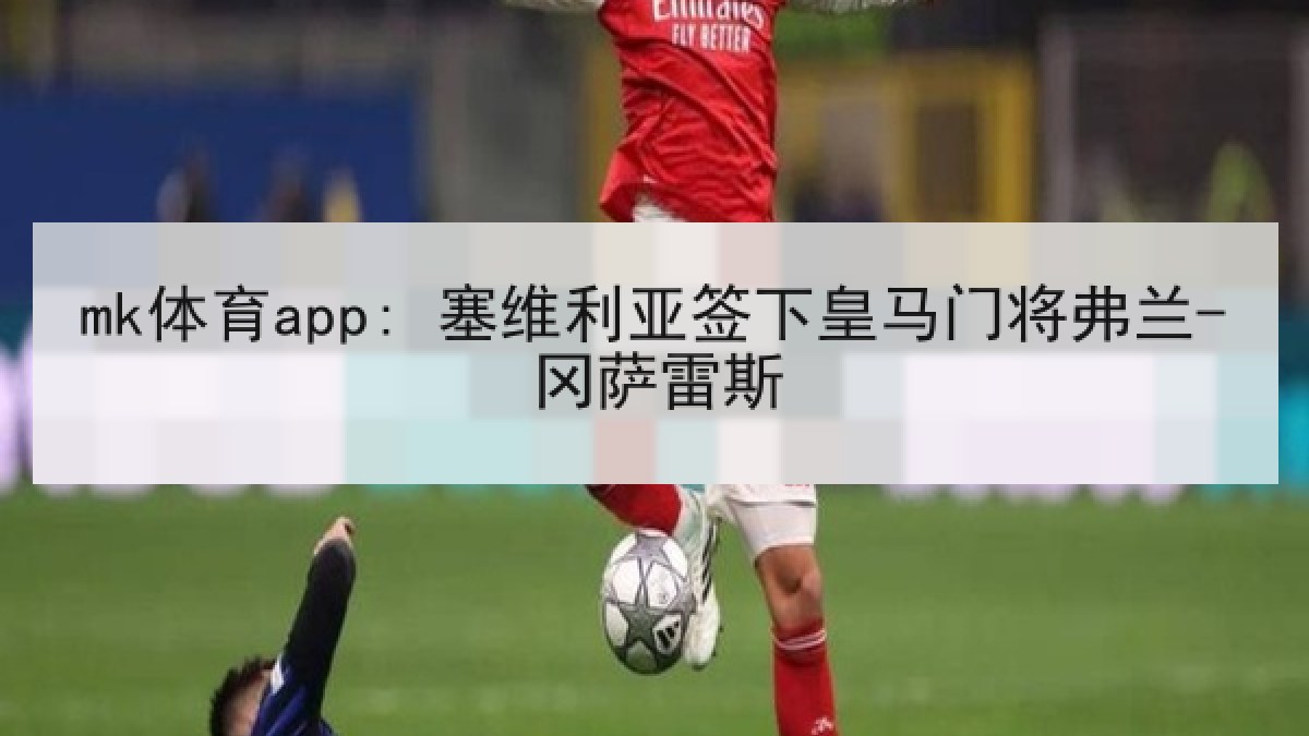 mk体育app: 塞维利亚签下皇马门将弗兰-冈萨雷斯 mk体育app: 塞维利亚签下皇马门将弗兰-冈萨雷斯