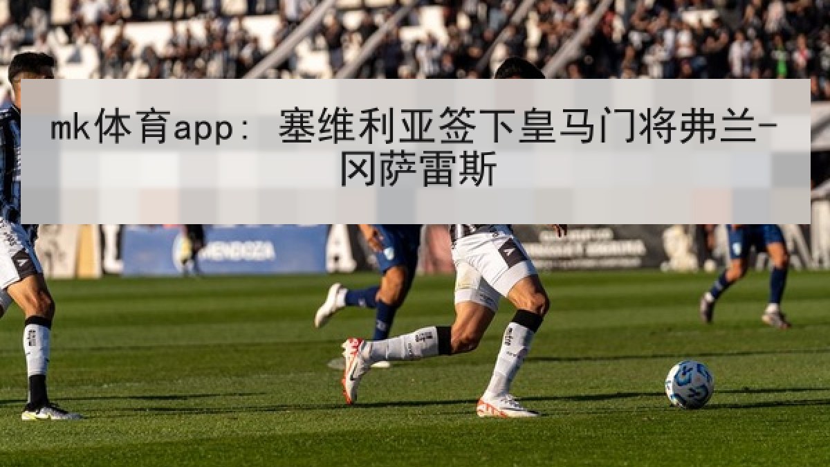 mk体育app: 塞维利亚签下皇马门将弗兰-冈萨雷斯 mk体育app: 塞维利亚签下皇马门将弗兰-冈萨雷斯