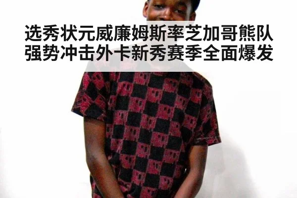 选秀状元威廉姆斯率芝加哥熊队强势冲击外卡新秀赛季全面爆发