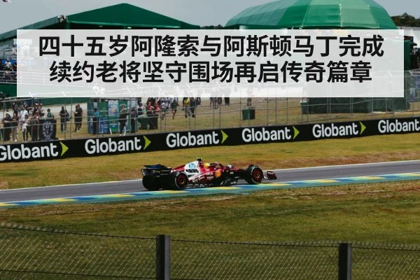 四十五岁阿隆索与阿斯顿马丁完成续约老将坚守围场再启传奇篇章
