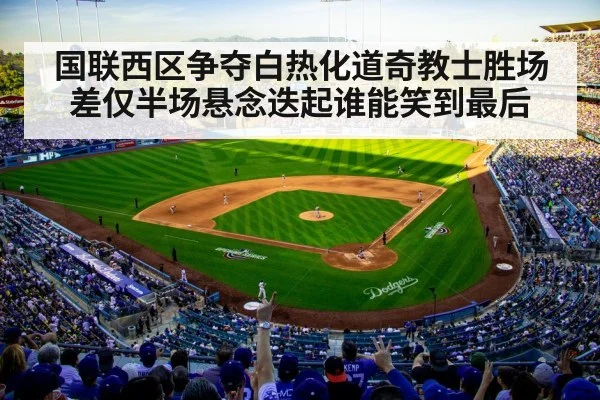 国联西区争夺白热化道奇教士胜场差仅半场悬念迭起谁能笑到最后