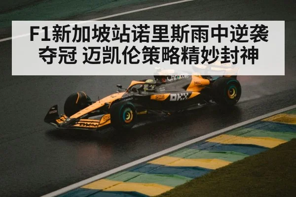 F1新加坡站诺里斯雨中逆袭夺冠 迈凯伦策略精妙封神