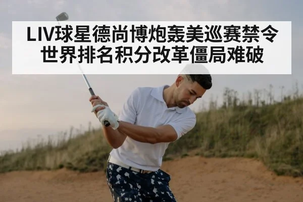 LIV球星德尚博炮轰美巡赛禁令 世界排名积分改革僵局难破