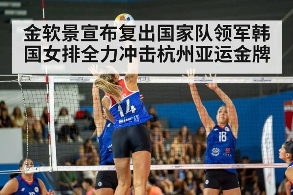 金软景宣布复出国家队领军韩国女排全力冲击杭州亚运金牌