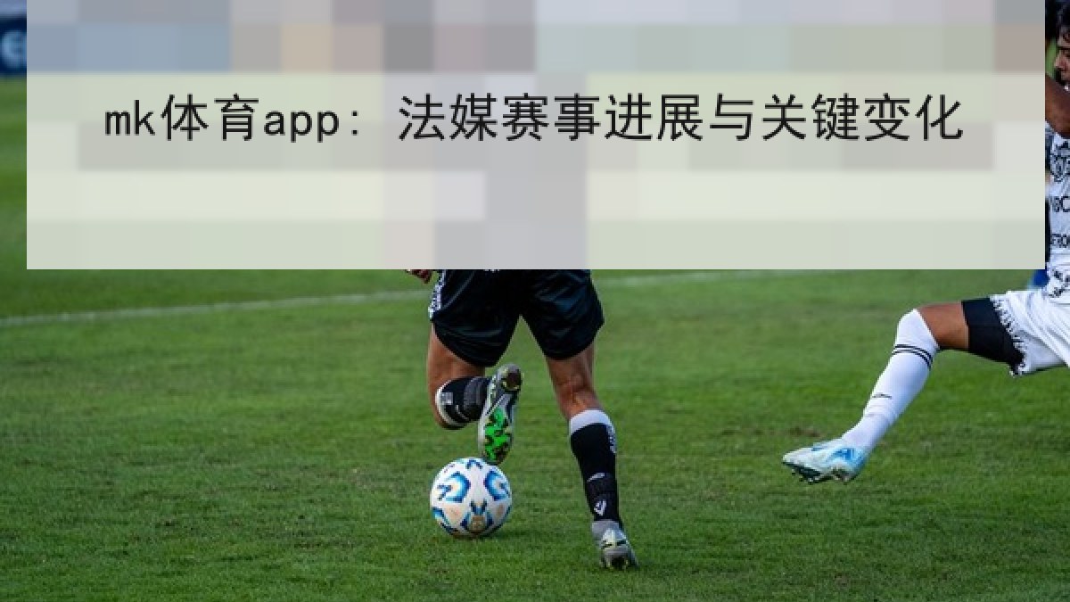 mk体育app: 法媒赛事进展与关键变化