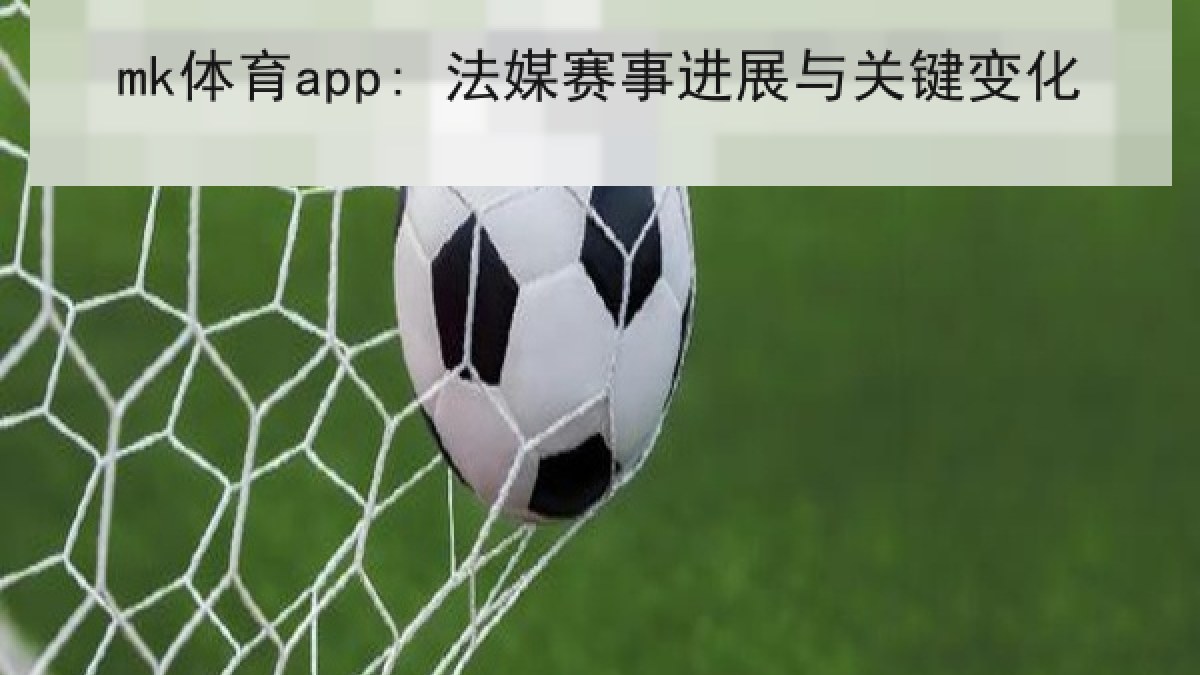 mk体育app: 法媒赛事进展与关键变化