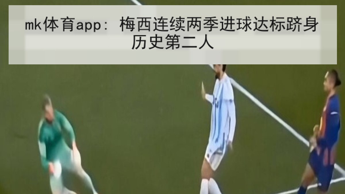 mk体育app: 梅西连续两季进球达标跻身历史第二人
